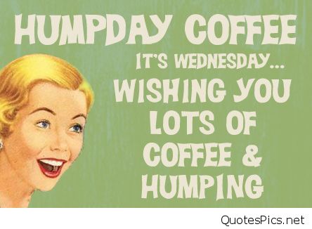 Humpday Coffee It's Wednesday Wishing You Lots Of Coffee & Humping