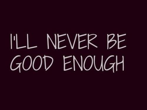I'll Never Be Good Enough Quotes Meme Image 10