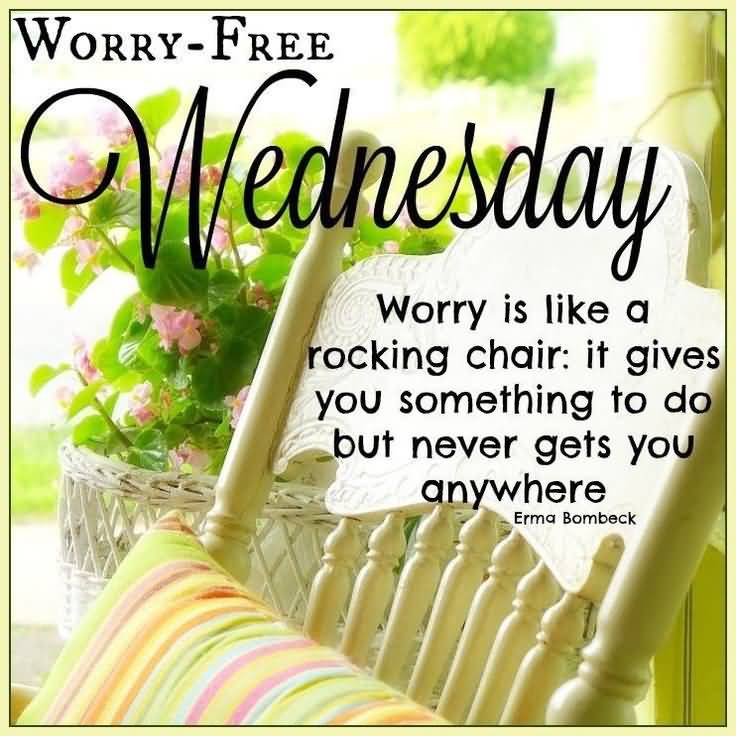 Worry Free Wednesday Worry Is Like A Rocking Chair It Gives You Something To Do But Never Gets You Anywhere Erma Bombeck