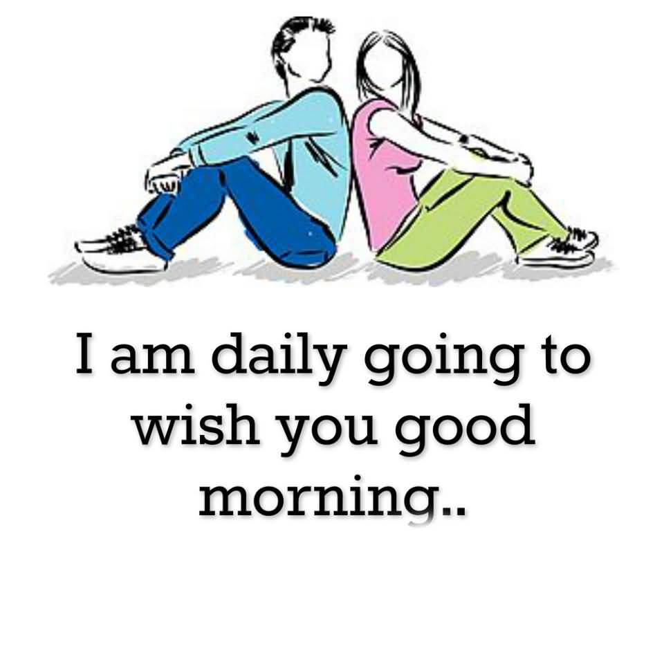 1. I AM DAILY GOING TO WISH YOU GOOD MORNING