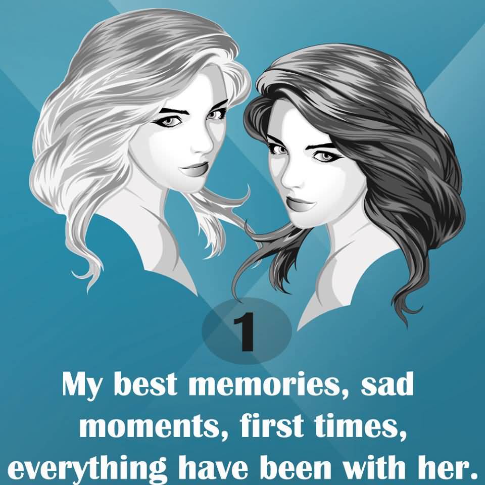 1. MY BEST MEMORIES, SAD MOMENTS, FIRST TIMES, EVERYTHING HAVE BEEN WITH HER