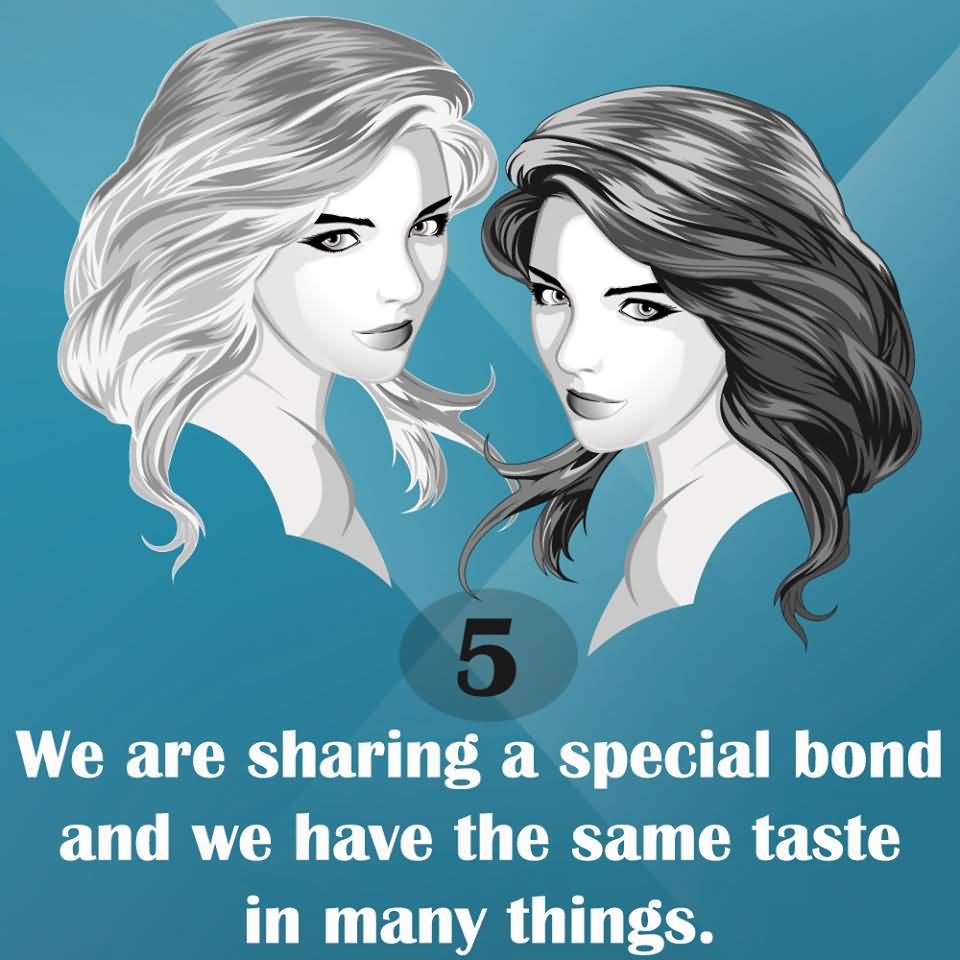 5. WE ARE SHARING A SPECIAL BOND AND WE HAVE THE SAME TASTE IN MANY THINGS