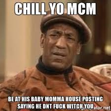 Chill Yo MCM Be At His Baby Momma House Posting Saying He DNT Fuck Witch You MCM Meme