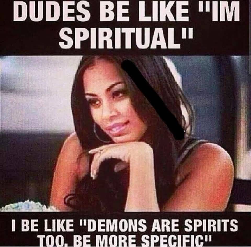 Friday Meme Dudes Be Like Im Spiritual I Be Like Demons Are Spirits Too