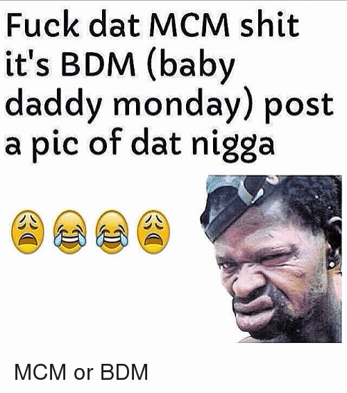 Fuck Dat MCM Shit It's BDM (Baby Daddy Monday) Post A Pic Of Dat Nigga