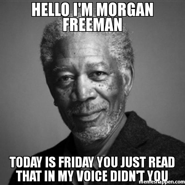 Friday Meme Hello I'm Morgan Freeman Today Is Friday You Just Read