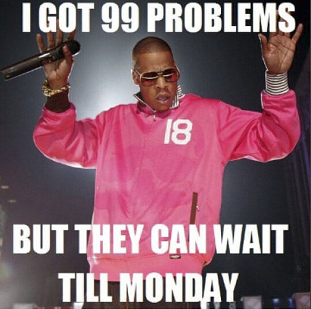 Friday Meme I Got 99 Problems But They Can Wait Till Monday