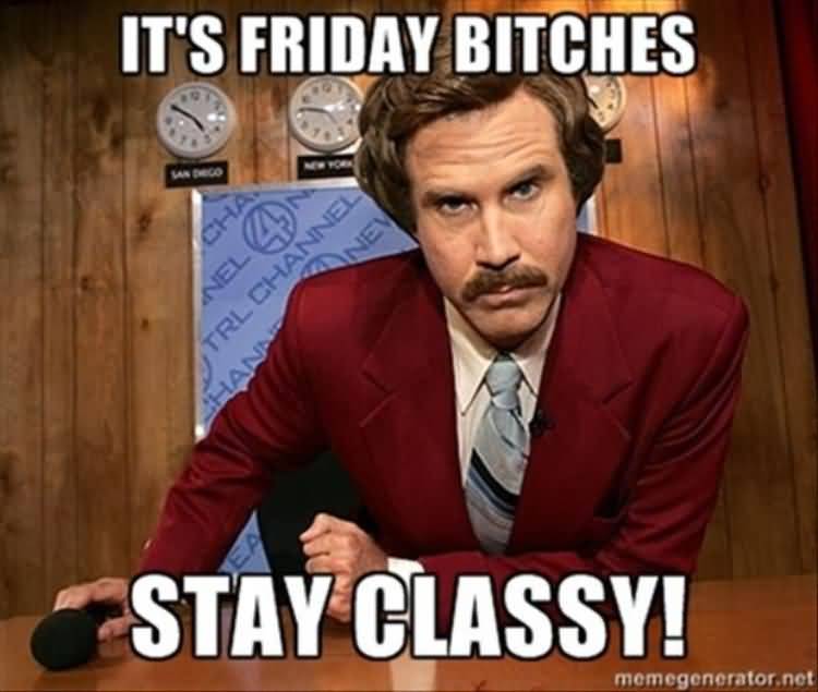 Friday Meme It's Friday Bitches Stay Classy!