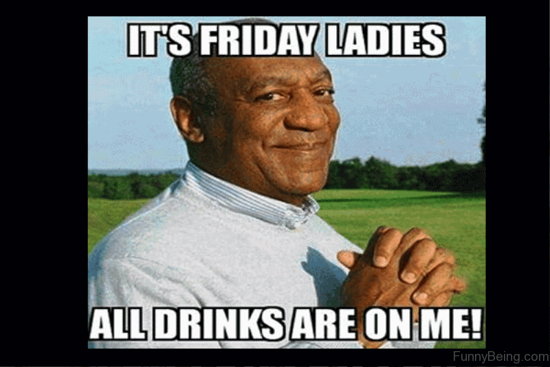 Friday Meme It's Friday Ladies All Drinks Are On Me!
