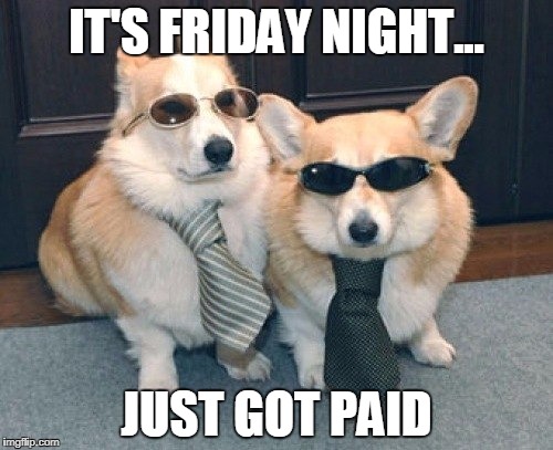 Friday Meme It's Friday Night... Just Got Paid