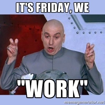 Friday Meme It's Friday, We Work