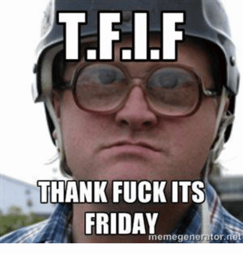 Friday Meme T.F.I.F Thank Fuck Its Friday