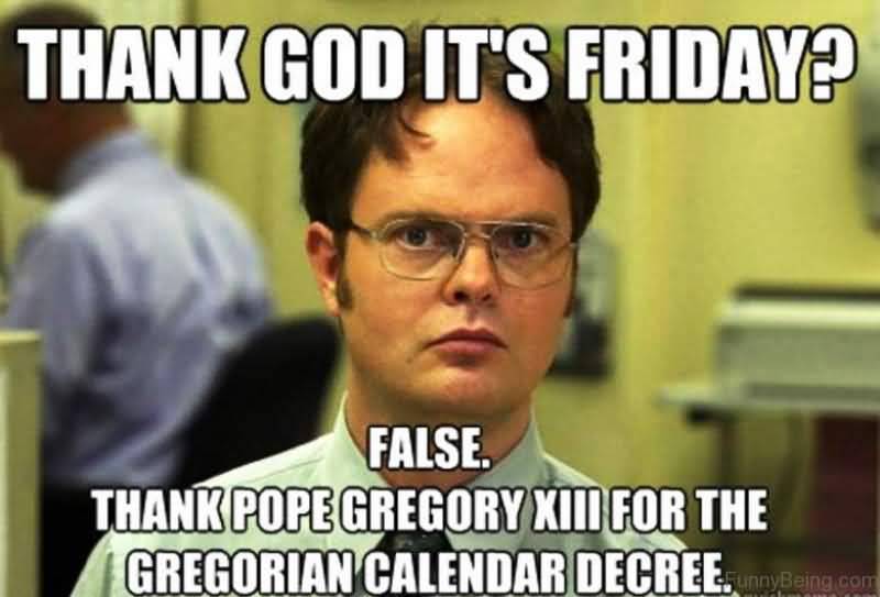Friday Meme Thank God It's Friday False. Thank Pope Gregory XIII For The