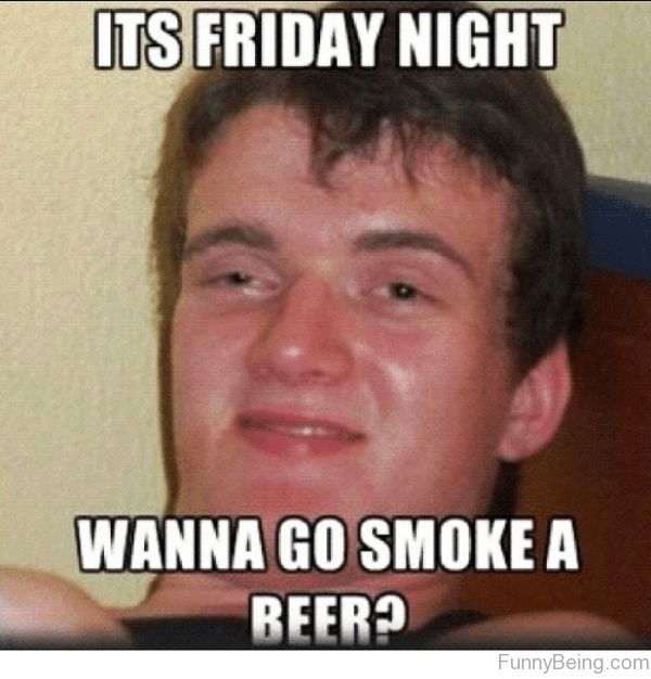 Wanna Go Smoke A Beer Friday meme Pictures