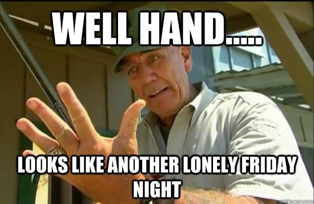 Welll Hand Looks Like Another Lonely Friday Night