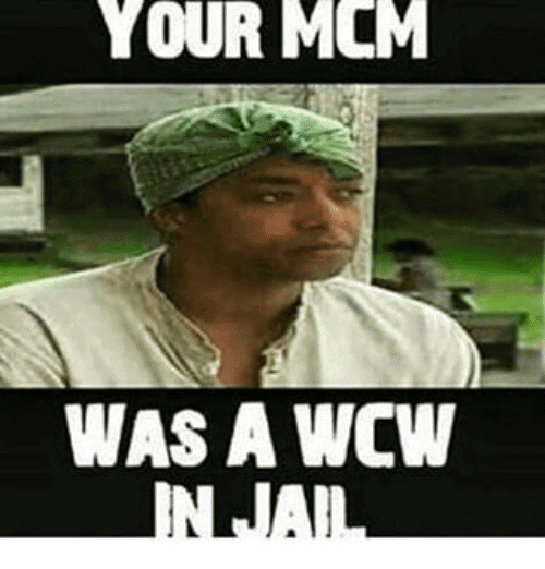 Your MCM Was A WCW In Jail