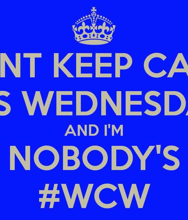 Cant Keep Calm It's Wednesday And I'm Nobody's #WCW