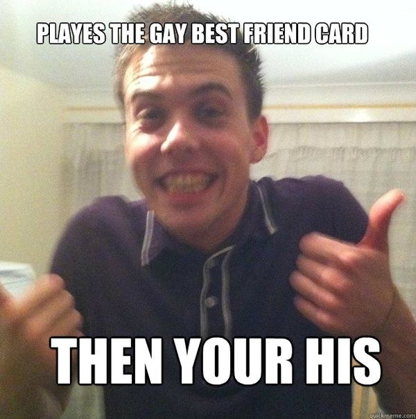 Funny Playes the Gay Best Friend Card then Your His meme