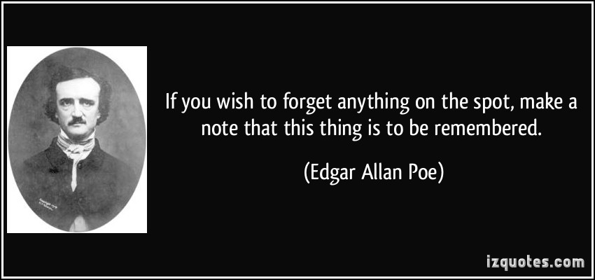 If You Wish To Forget Anything On The Spot Make A Note This Thing Is To Be Remembered Edgar Allan Poe