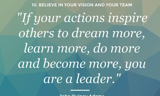 If Your Actions Inpire Others To Dream More Learm More Do More And Become More You Are A Leader