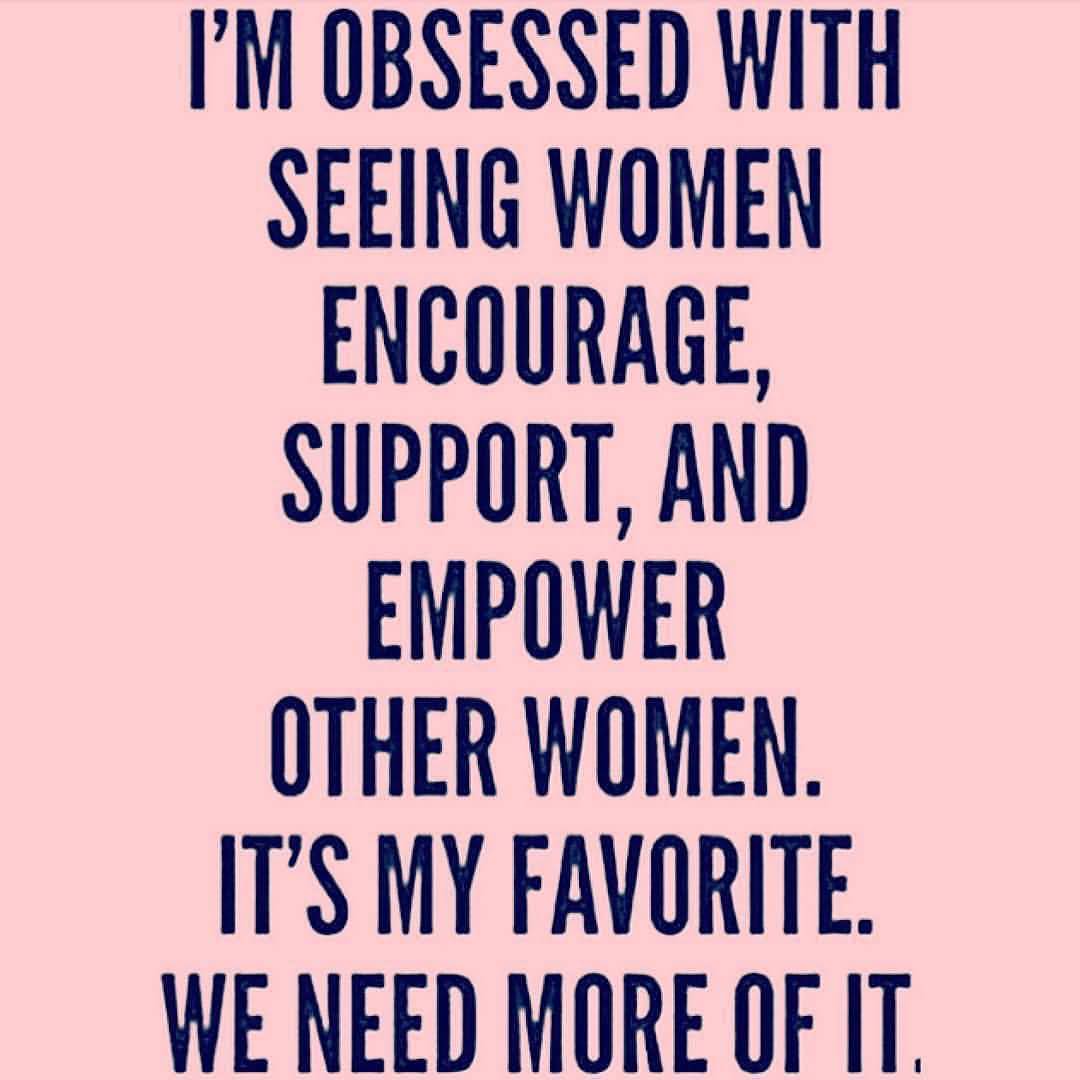 I'm Obsessed With Seeing Women Encourage Support, And Empower Other Women. It's My Favorite We Need More Of It