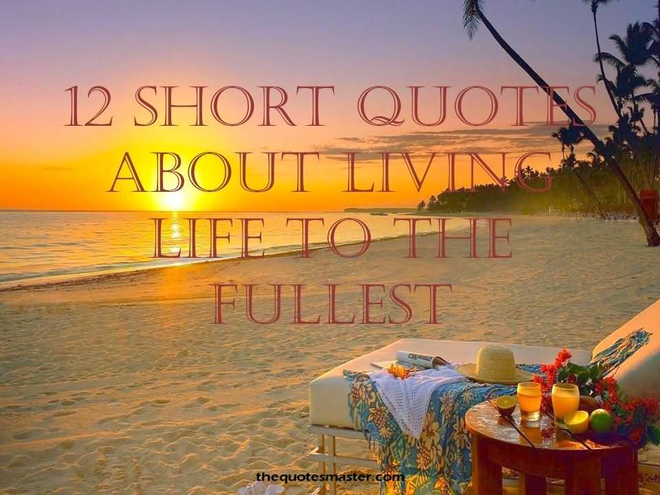 Quotes About Living Life To The Fullest 11