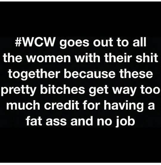 #WCW Goes Out To All The Women With Their Shit Together Because These Pretty Bitches Get Way Too Much Credit For Having A Fat Ass And No Job