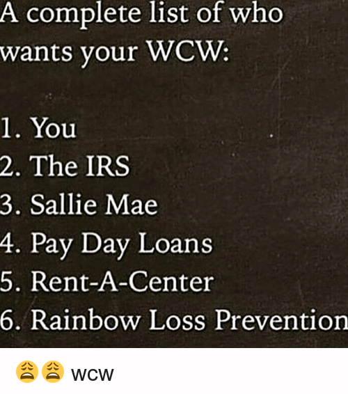 A Complete List Of Who Wants Your WCW 1. You 2. The IRS 3. Sallie Mae 4. Pay Day Loan 5. Rent A Center 6. Rainbow Loss Prevention