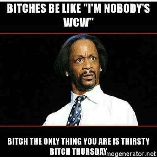 Bitches Be Like I'm Nobody's WCW Bitch The Only Thing You Are Is Thirsty Bitch Thursday