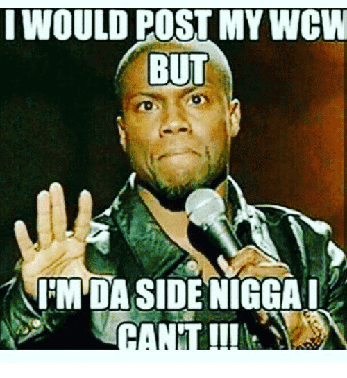 I Would Post My WCW But I'm Da Side Nigga I Can't