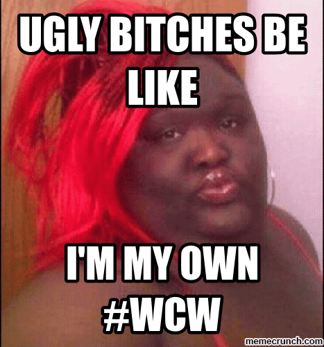 Ugly Bitches Be Like I'm My Own #WCW