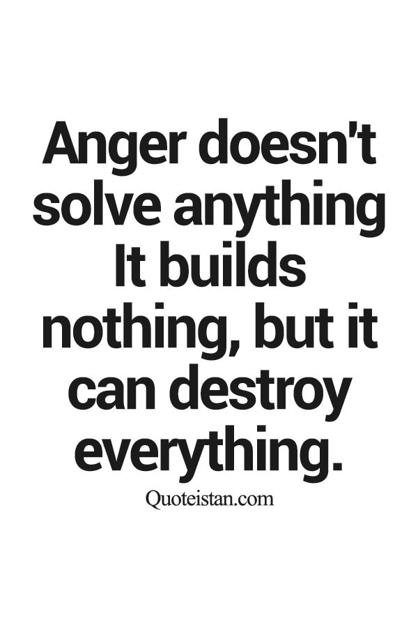 Anger Doesn't Solve Anything It Builds Nothing, But It Can Destroy Everything.
