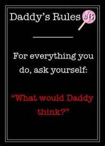 Daddy's Rules For Everytrhing You Do Ask Yourself What Would Daddy Think