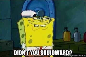 Didn't you squidward Funny Squidward Memes