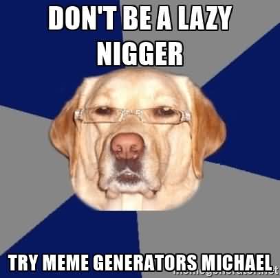 Funny Lazy Memes Don't Be A Lazy Nigger Try Meme Generators Michael