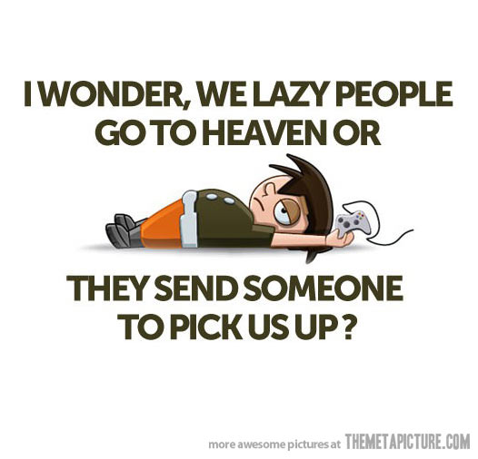 Funny Lazy Memes I Wonder We Lazy People Go To Heaven Or They Send Someone To Pick Us Up