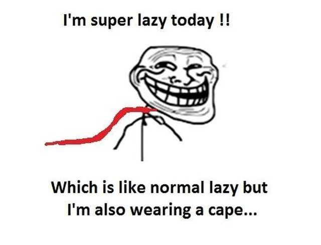Funny Lazy Memes I'm Super Lazy Today Which Is Like Normal Lazy