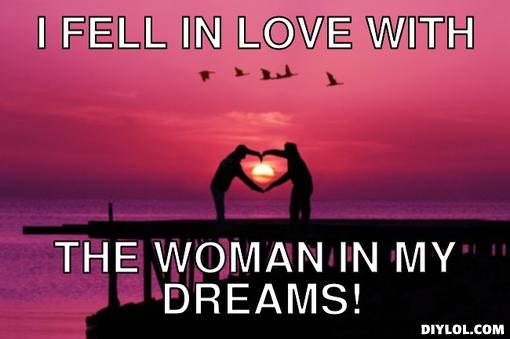 Funny Love Memes i feel in love with the woman in my dreams