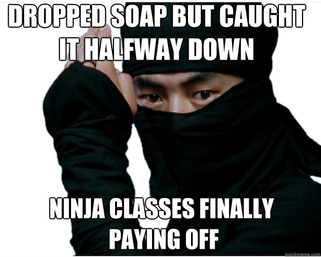 Funny Ninja Memes Dropped Soap But Caught It Halfway Down Ninja Classes Finally Paying Off Picture