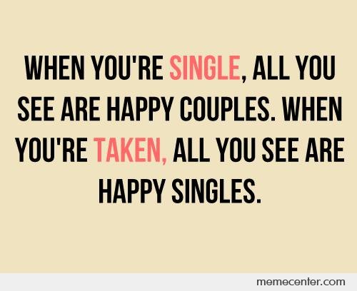 Funny Single Memes When you're single all you see are happy couples when you're taken