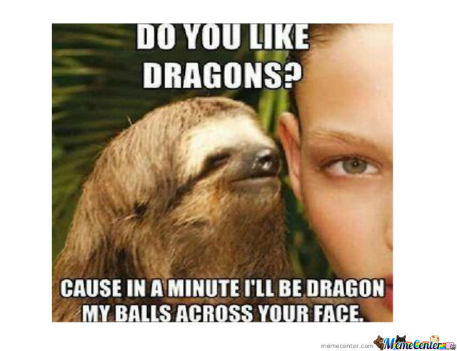 Funny Sloth Wisper Memes Do you likedragons cause in a minute i'll be dragon