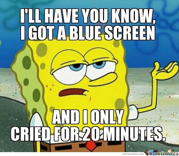 Funny Spongebob Memes I'll Have You Know i got a blue screen and i only cried for 20 minutes