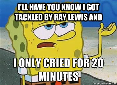 Funny Spongebob Memes I'll have you know i got tackled by ray lewis and i only cried for 20 minutes