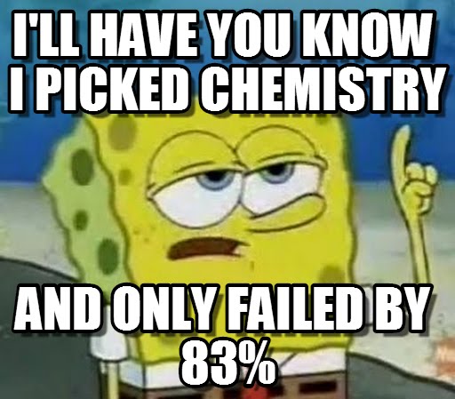 Funny Spongebob Memes I'll have you know i picked chemistry and only failed by 83%