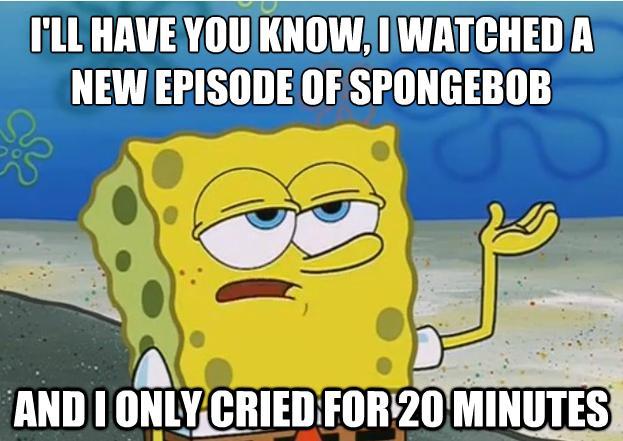 Funny Spongebob Memes I'll have you know, i watched a new episode of spongebob and i only cried for 20 minutes