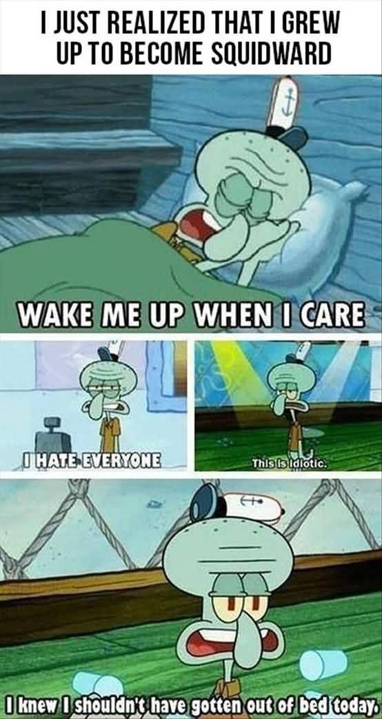 Funny Squidward Memes I just realized that i grew up to become squidward wake me up when i care