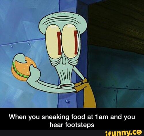 Funny Squidward Memes When you sneaking food at 1am and you hear footsteps