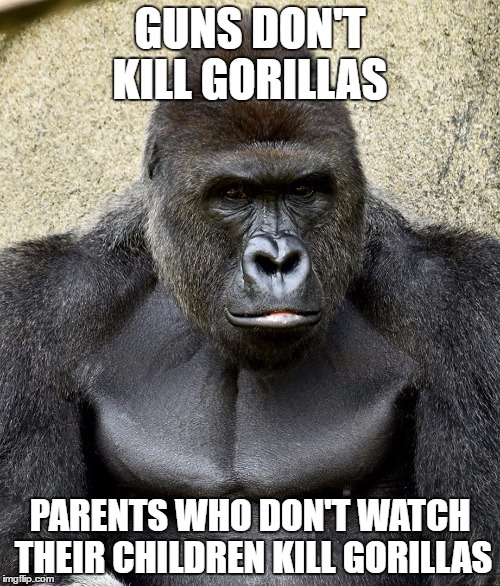 Guns Don't Kill Gorillas Parents Who Don't Watch Harambe Memes