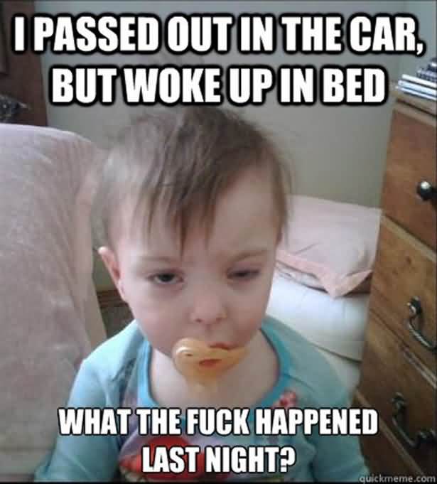 I Passed Out In The Car But Woke Up In Bed What The Fuvk Happened Last Night Hilarious WTF Meme