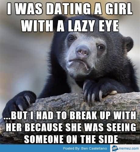 I Was Dating A Girl With A Lazy Eye But I Had To Break Up With Her Funny Lazy Memes